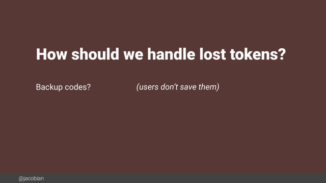 @jacobian
Backup codes? (users don’t save them)
How should we handle lost tokens?
