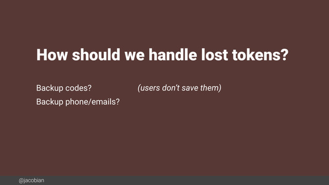 @jacobian
Backup codes? (users don’t save them)
Backup phone/emails?
How should we handle lost tokens?
