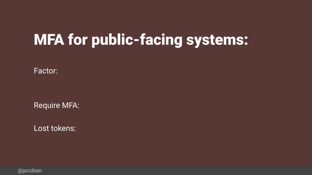 @jacobian
MFA for public-facing systems:
Factor:
Require MFA:
Lost tokens:
