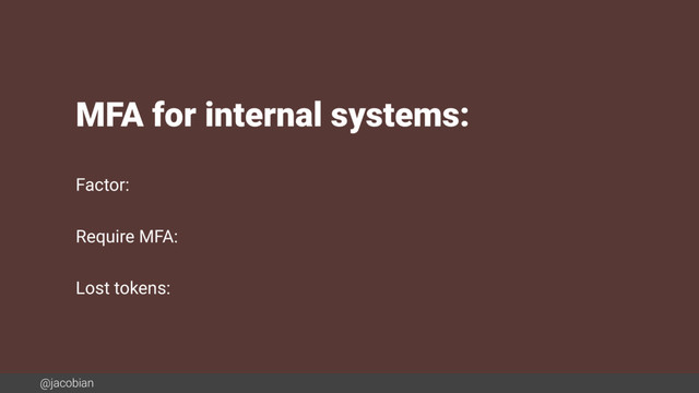 @jacobian
MFA for internal systems:
Factor:
Require MFA:
Lost tokens:

