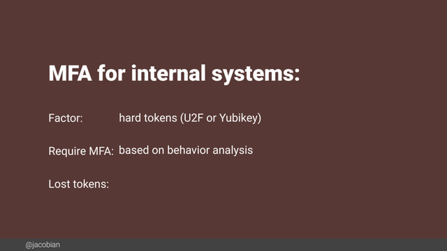 @jacobian
MFA for internal systems:
Factor:
Require MFA:
Lost tokens:
hard tokens (U2F or Yubikey)
based on behavior analysis
