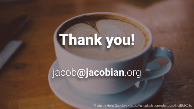 Thank you!
jacob@jacobian.org
Photo by Hello Goodbye - https://unsplash.com/photos/uGtdjBMK28s
