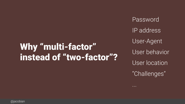 @jacobian
Why “multi-factor”
instead of “two-factor”?
Password
IP address
User-Agent
User behavior
User location
“Challenges”
...

