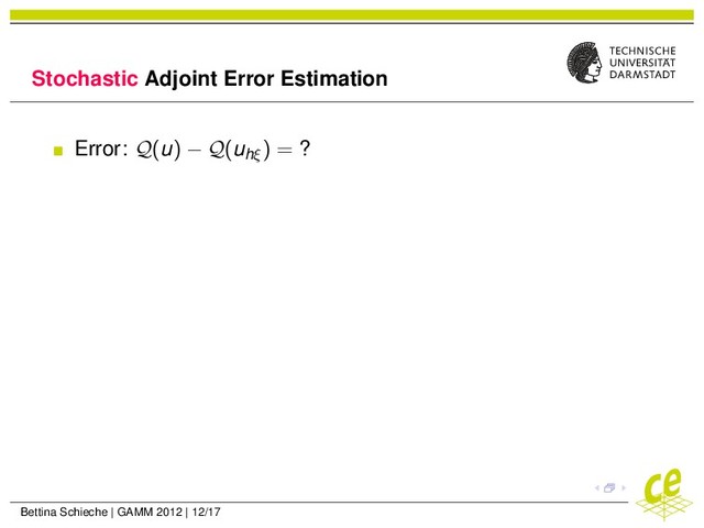 Stochastic Adjoint Error Estimation
Error: Q(u) − Q(uhξ
) = ?
Bettina Schieche | GAMM 2012 | 12/17
