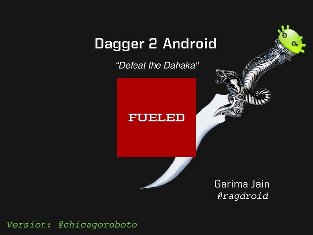 Garima Jain
@ragdroid
“Defeat the Dahaka"
Dagger 2 Android
Version: @chicagoroboto
