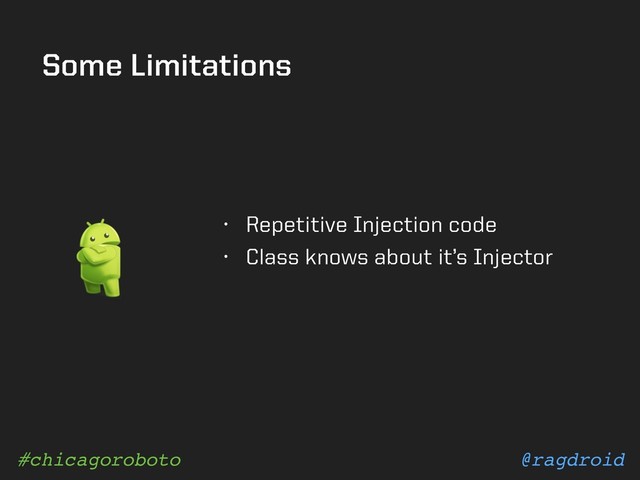 @ragdroid
#chicagoroboto
Some Limitations
• Repetitive Injection code
• Class knows about it’s Injector
