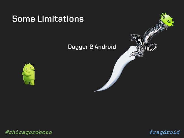 @ragdroid
#chicagoroboto
Some Limitations
Dagger 2 Android
