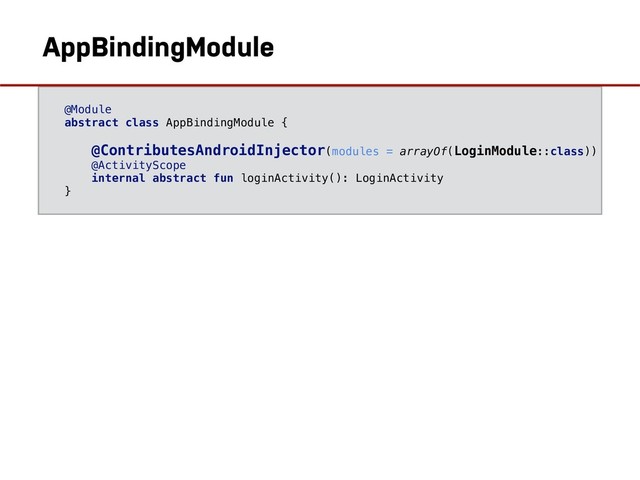 @ContributesAndroidInjector
@Module
abstract class AppBindingModule {
@ContributesAndroidInjector(modules = arrayOf(LoginModule::class))
@ActivityScope
internal abstract fun loginActivity(): LoginActivity
}
AppBindingModule
