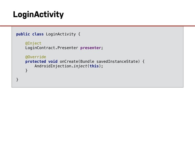 public class LoginActivity {
@Inject
LoginContract.Presenter presenter;
@Override
protected void onCreate(Bundle savedInstanceState) {
AndroidInjection.inject(this);
}
}
LoginActivity
