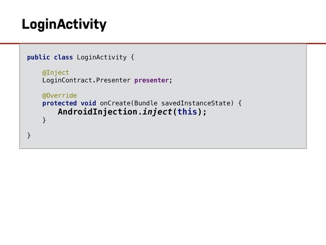 AndroidInjection.inject(LoginActivity)
LoginActivity
public class LoginActivity {
@Inject
LoginContract.Presenter presenter;
@Override
protected void onCreate(Bundle savedInstanceState) {
AndroidInjection.inject(this);
}
}
