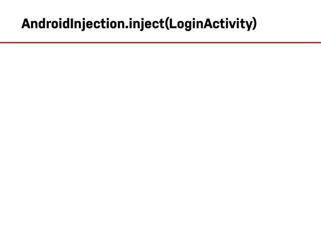 AndroidInjection.inject(LoginActivity)
AndroidInjection.inje
