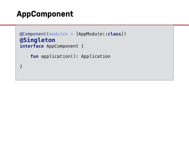 AppComponent
@Component(modules = [AppModule::class])
@Singleton
interface AppComponent {
fun application(): Application
}
