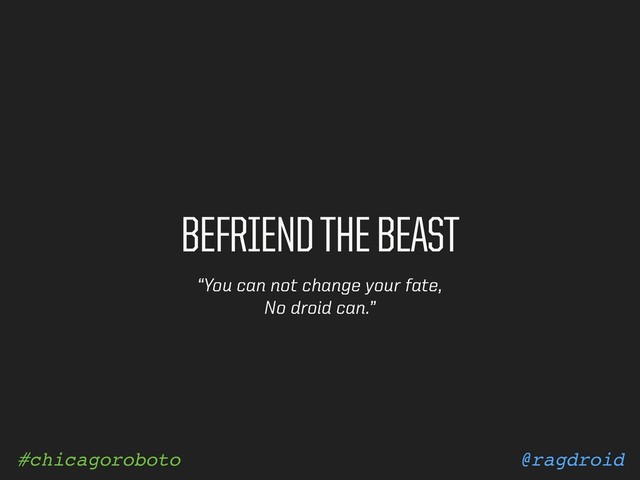 @ragdroid
#chicagoroboto
BEFRIEND THE BEAST
“You can not change your fate,
No droid can.”

