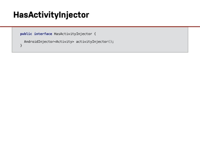 public interface HasActivityInjector {
AndroidInjector activityInjector();
}
HasActivityInjector
