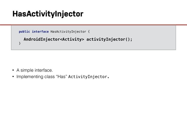 HasActivityInjector
• A simple interface.
• Implementing class “Has” ActivityInjector.
public interface HasActivityInjector {
AndroidInjector activityInjector();
}
