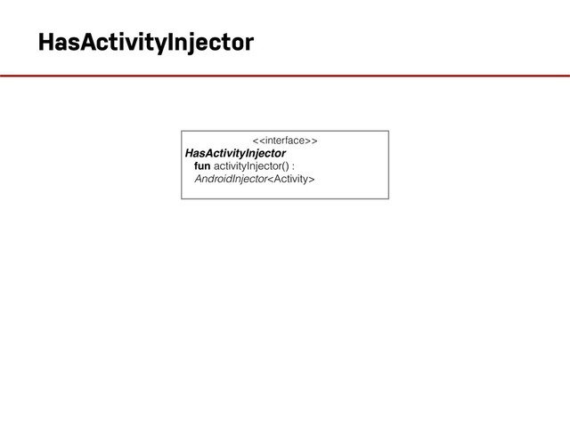 HasActivityInjector
<>
HasActivityInjector
fun activityInjector() :
AndroidInjector
