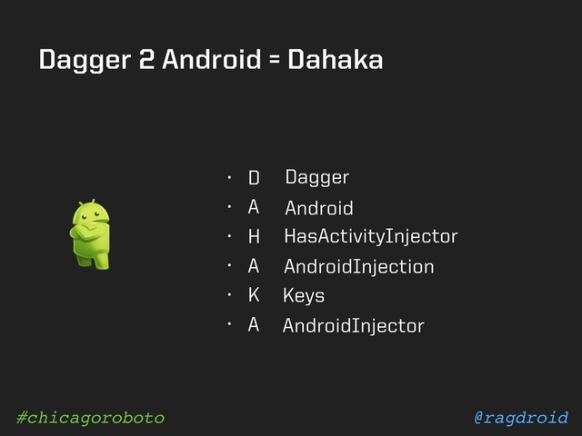 @ragdroid
#chicagoroboto
Dagger 2 Android = Dahaka
• D
• A
• H
• A
• K
• A
Dagger
Android
HasActivityInjector
AndroidInjection
Keys
AndroidInjector
