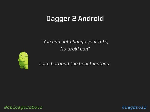@ragdroid
#chicagoroboto
Dagger 2 Android
“You can not change your fate,
No droid can”
Let’s befriend the beast instead.
