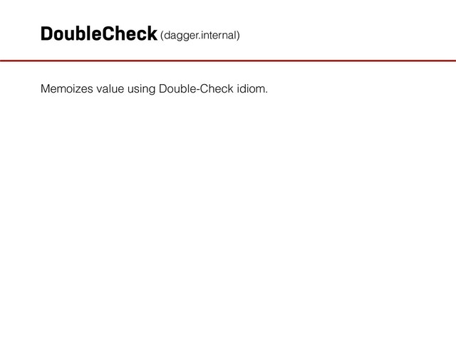 DoubleCheck
Memoizes value using Double-Check idiom.
(dagger.internal)
