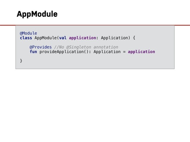 AppModule
@Module
class AppModule(val application: Application) {
@Provides //No @Singleton annotation
fun provideApplication(): Application = application
}
