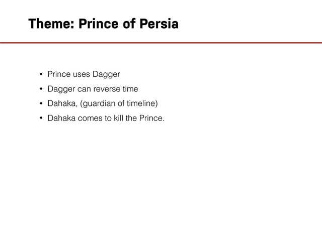 Theme: Prince of Persia
• Prince uses Dagger
• Dagger can reverse time
• Dahaka, (guardian of timeline)
• Dahaka comes to kill the Prince.
