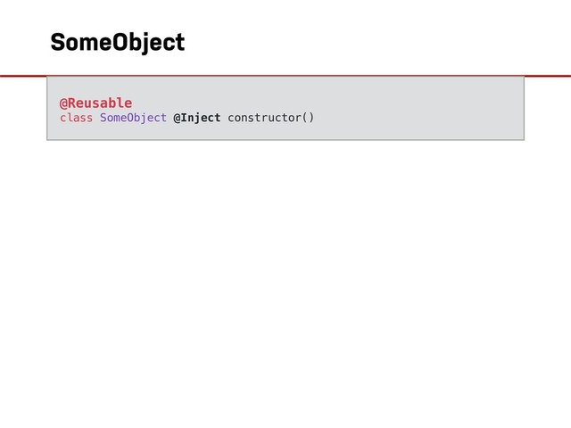 SomeObject
@Reusable
class SomeObject @Inject constructor()
