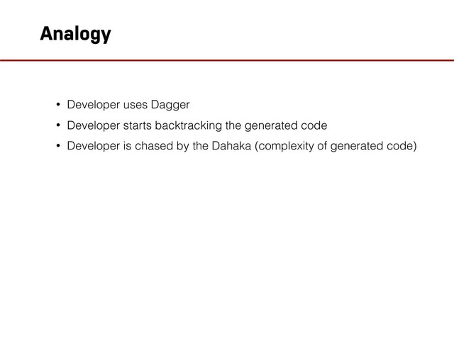 Analogy
• Developer uses Dagger
• Developer starts backtracking the generated code
• Developer is chased by the Dahaka (complexity of generated code)
