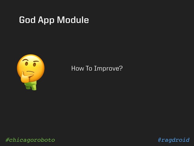 @ragdroid
#chicagoroboto
God App Module
How To Improve?

