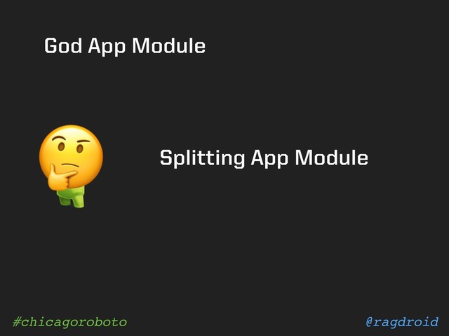 @ragdroid
#chicagoroboto
God App Module
Splitting App Module

