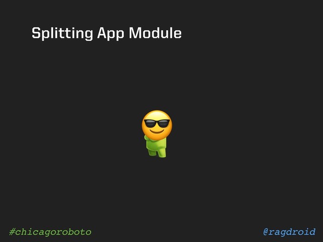 @ragdroid
#chicagoroboto
Splitting App Module

