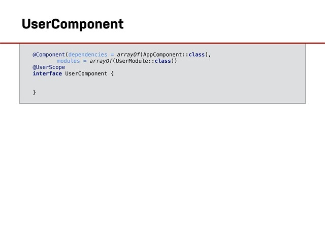 @Component(dependencies = arrayOf(AppComponent::class),
modules = arrayOf(UserModule::class))
@UserScope
interface UserComponent {
}
UserComponent
