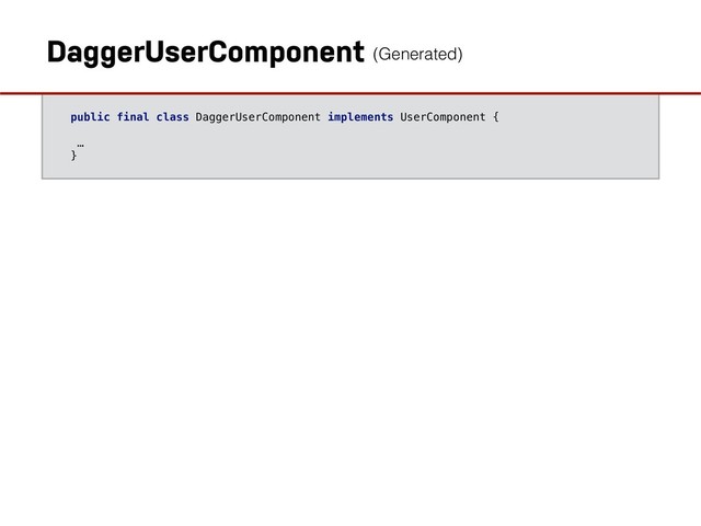 public final class DaggerUserComponent implements UserComponent {
…
}
DaggerUserComponent (Generated)
