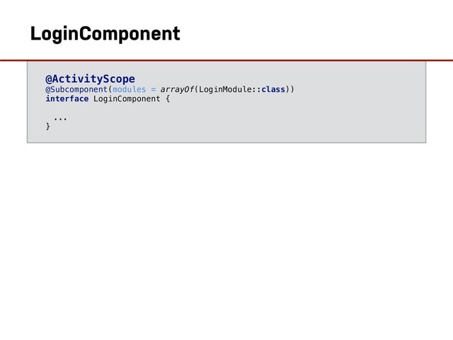 @ActivityScope
@Subcomponent(modules = arrayOf(LoginModule::class))
interface LoginComponent {
...
}
LoginComponent
