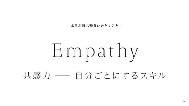 共 感力 ─
自分ごとにするスキル
［ 本日お 持ち帰りいただくこと ］
Empathy
174
