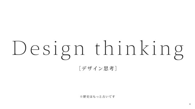  
［デ ザイン思 考 ］
Design thinking
※歴 史はもっと古いで す
25
