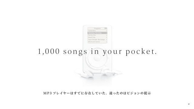 1,000 son g s i n you r poc k et .
MP3 プレイヤーはす でに存 在していた。違ったのはビジョンの提 示
81
