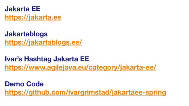 Jakarta EE
https://jakarta.ee
Jakartablogs 
https://jakartablogs.ee/
Ivar’s Hashtag Jakarta EE
https://www.agilejava.eu/category/jakarta-ee/
Demo Code
https://github.com/ivargrimstad/jakartaee-spring

