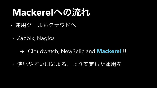 Mackerel΁ͷྲྀΕ
• ӡ༻πʔϧ΋Ϋϥ΢υ΁
• Zabbix, Nagios
→ Cloudwatch, NewRelic and Mackerel !!
• ࢖͍΍͍͢UIʹΑΔɺΑΓ҆ఆͨ͠ӡ༻Λ
