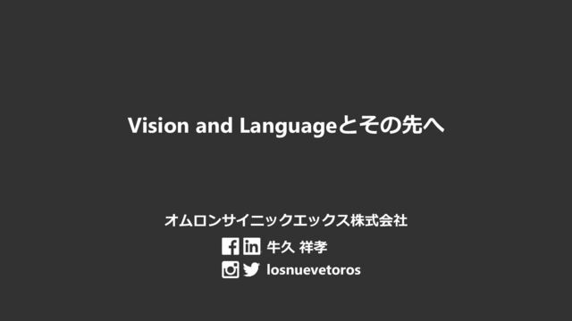 Vision and Languageとその先へ
オムロンサイニックエックス株式会社
牛久 祥孝
losnuevetoros
