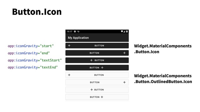 Button.Icon
app:iconGravity="start" Widget.MaterialComponents
.Button.Icon
app:iconGravity="end"
app:iconGravity="textStart"
app:iconGravity="textEnd"
Widget.MaterialComponents
.Button.OutlinedButton.Icon
