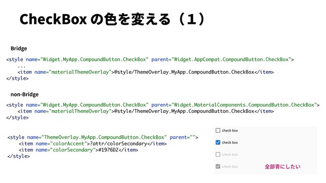 CheckBox の⾊を変える（１）

...
<item name="materialThemeOverlay">@style/ThemeOverlay.MyApp.CompoundButton.CheckBox</item>


<item name="colorAccent">?attr/colorSecondary</item>
<item name="colorSecondary">#1976D2</item>

Bridge
non-Bridge

<item name="materialThemeOverlay">@style/ThemeOverlay.MyApp.CompoundButton.CheckBox</item>

全部⻘にしたい
