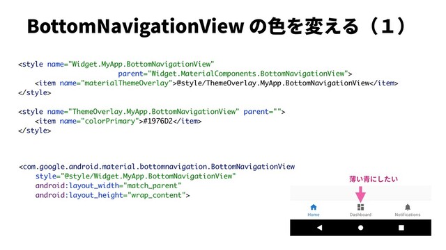 
BottomNavigationView の⾊を変える（１）

<item name="materialThemeOverlay">@style/ThemeOverlay.MyApp.BottomNavigationView</item>


<item name="colorPrimary">#1976D2</item>

薄い⻘にしたい
