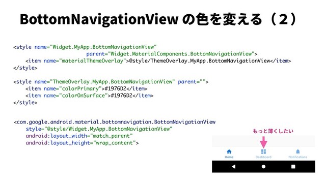 
BottomNavigationView の⾊を変える（２）

<item name="materialThemeOverlay">@style/ThemeOverlay.MyApp.BottomNavigationView</item>


<item name="colorPrimary">#1976D2</item>
<item name="colorOnSurface">#1976D2</item>

もっと薄くしたい
