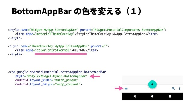 
BottomAppBar の⾊を変える（１）

<item name="materialThemeOverlay">@style/ThemeOverlay.MyApp.BottomAppBar</item>


<item name="colorControlNormal">#1976D2</item>

