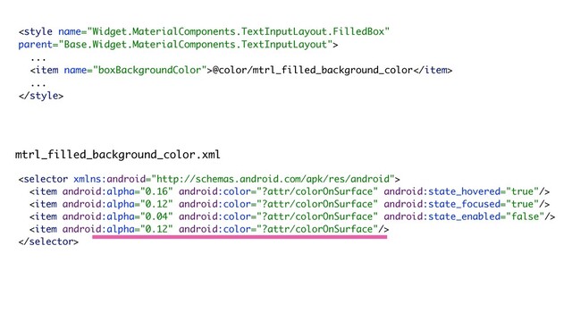 
...
<item name="boxBackgroundColor">@color/mtrl_filled_background_color</item>
...







mtrl_filled_background_color.xml
