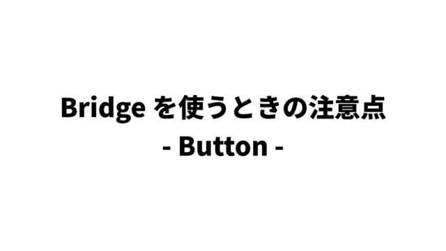 Bridge を使うときの注意点
- Button -
