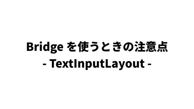 Bridge を使うときの注意点
- TextInputLayout -
