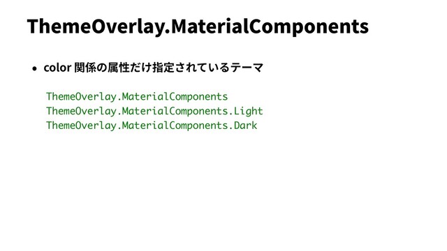 ThemeOverlay.MaterialComponents
• color 関係の属性だけ指定されているテーマ
ThemeOverlay.MaterialComponents
ThemeOverlay.MaterialComponents.Light
ThemeOverlay.MaterialComponents.Dark
