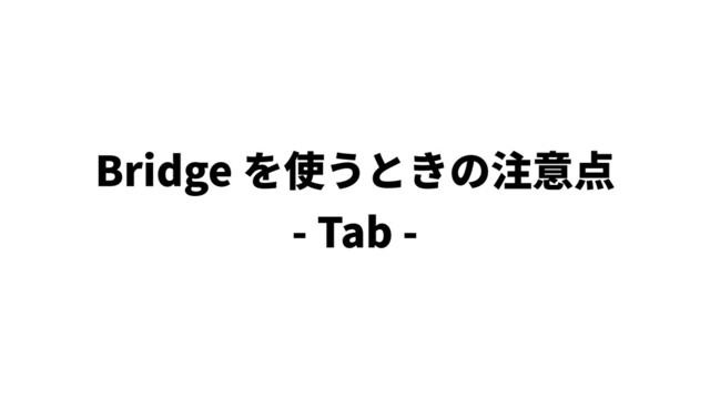 Bridge を使うときの注意点
- Tab -
