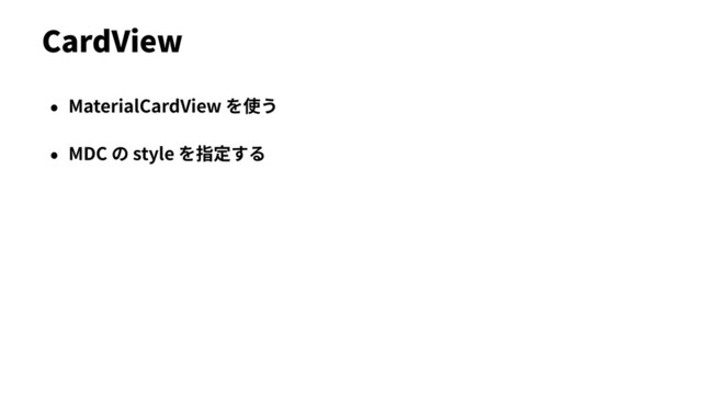 • MaterialCardView を使う
• MDC の style を指定する
CardView

